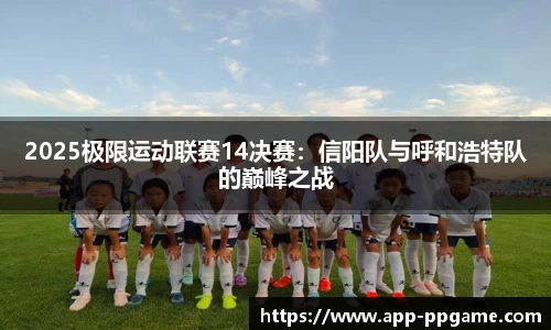 2025极限运动联赛14决赛：信阳队与呼和浩特队的巅峰之战